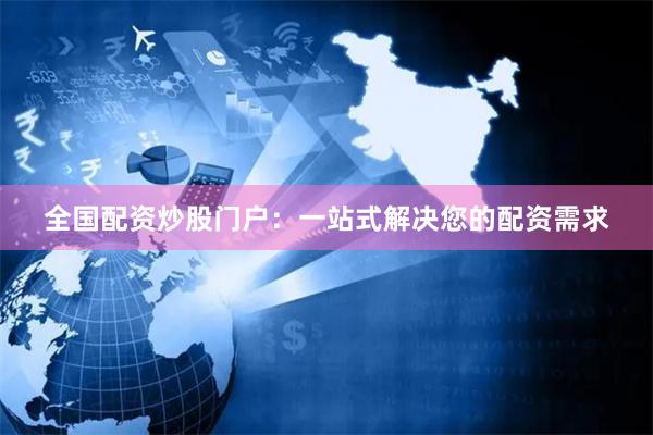 全国配资炒股门户：一站式解决您的配资需求
