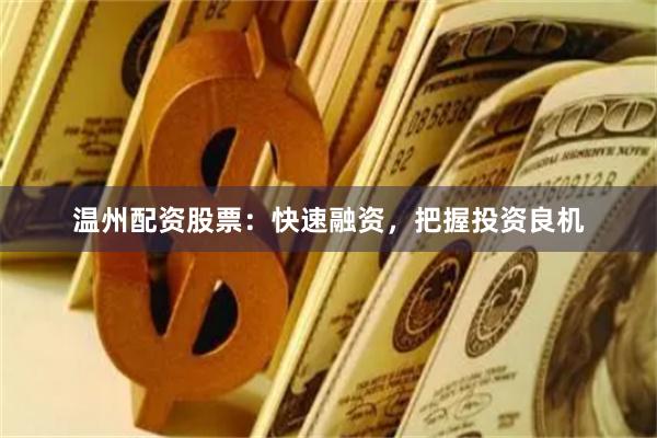 温州配资股票：快速融资，把握投资良机
