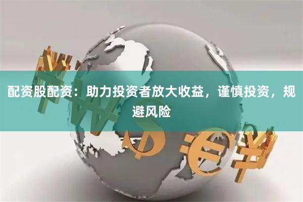配资股配资：助力投资者放大收益，谨慎投资，规避风险
