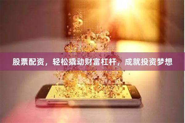 股票配资，轻松撬动财富杠杆，成就投资梦想