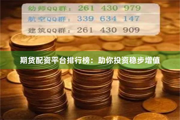 期货配资平台排行榜：助你投资稳步增值