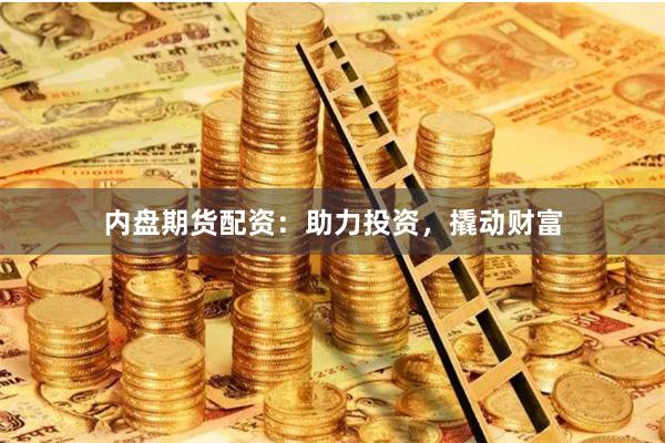 内盘期货配资：助力投资，撬动财富