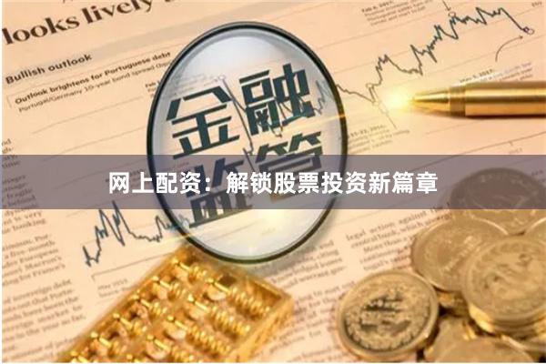 网上配资：解锁股票投资新篇章