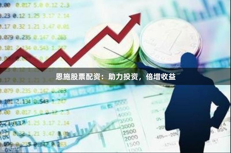 恩施股票配资：助力投资，倍增收益