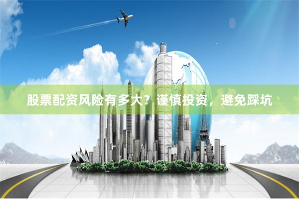 股票配资风险有多大？谨慎投资，避免踩坑