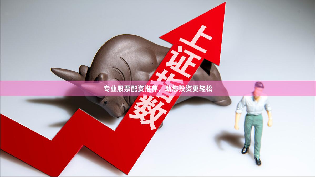 专业股票配资推荐，助您投资更轻松