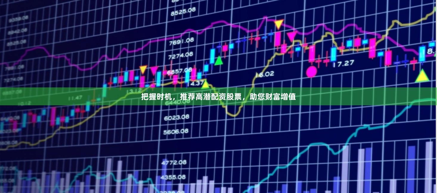 把握时机，推荐高潜配资股票，助您财富增值