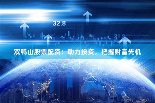 双鸭山股票配资：助力投资，把握财富先机