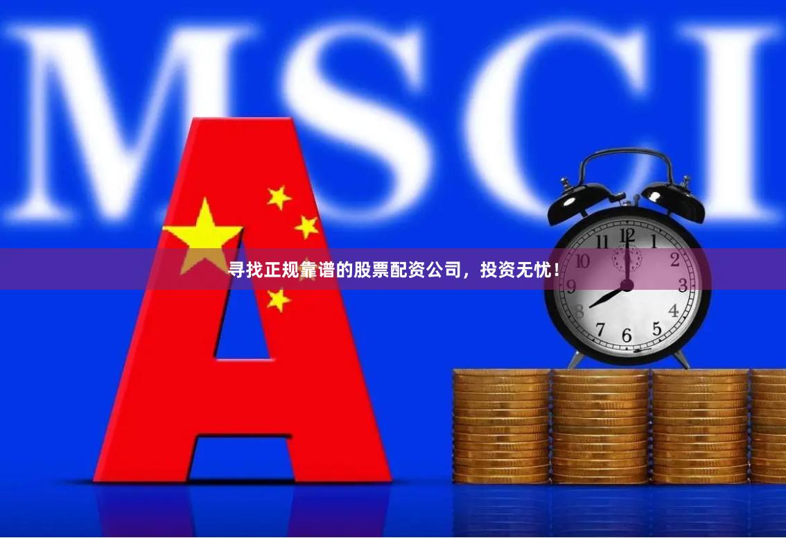 寻找正规靠谱的股票配资公司，投资无忧！