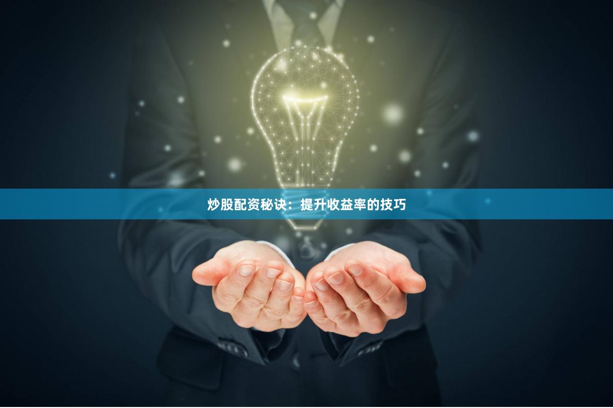 炒股配资秘诀：提升收益率的技巧