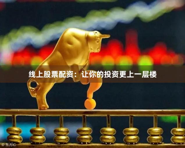 线上股票配资：让你的投资更上一层楼