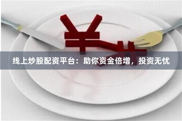 线上炒股配资平台：助你资金倍增，投资无忧