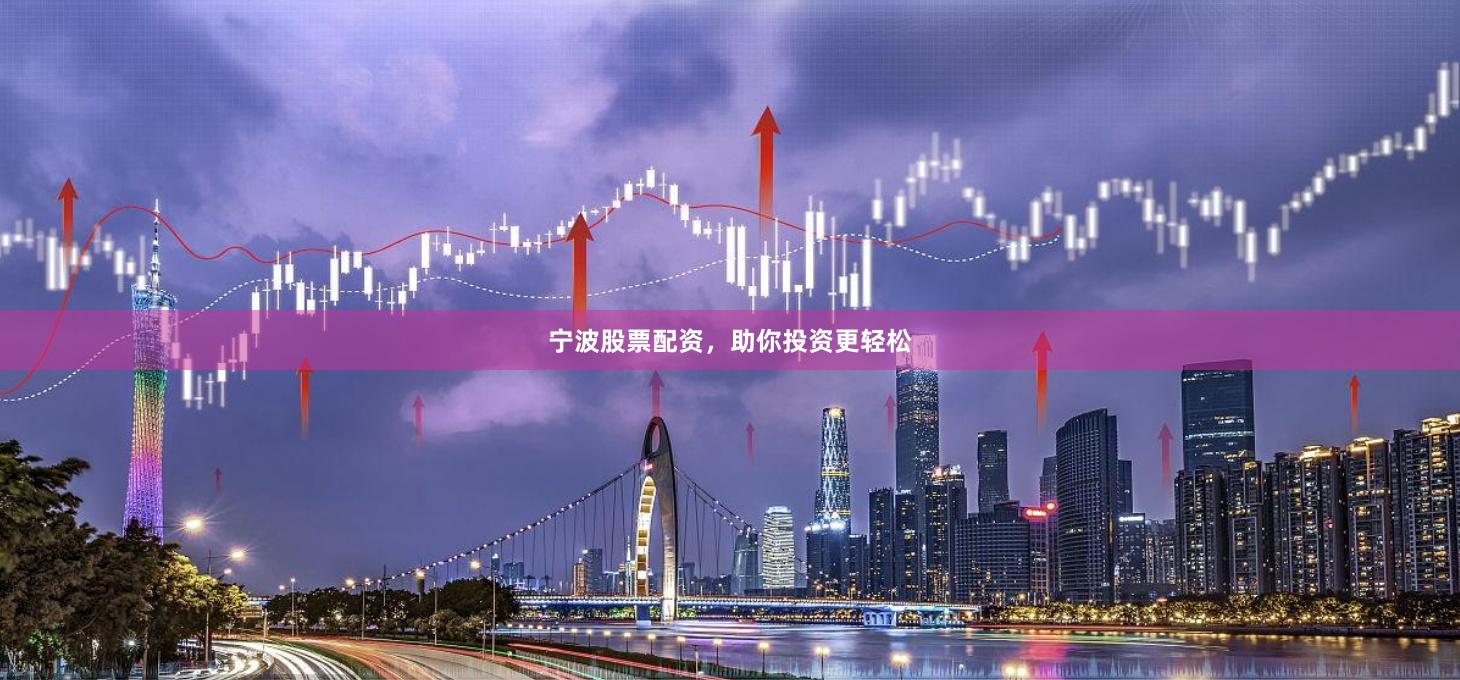 宁波股票配资，助你投资更轻松