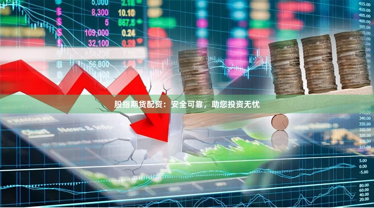 股指期货配资：安全可靠，助您投资无忧
