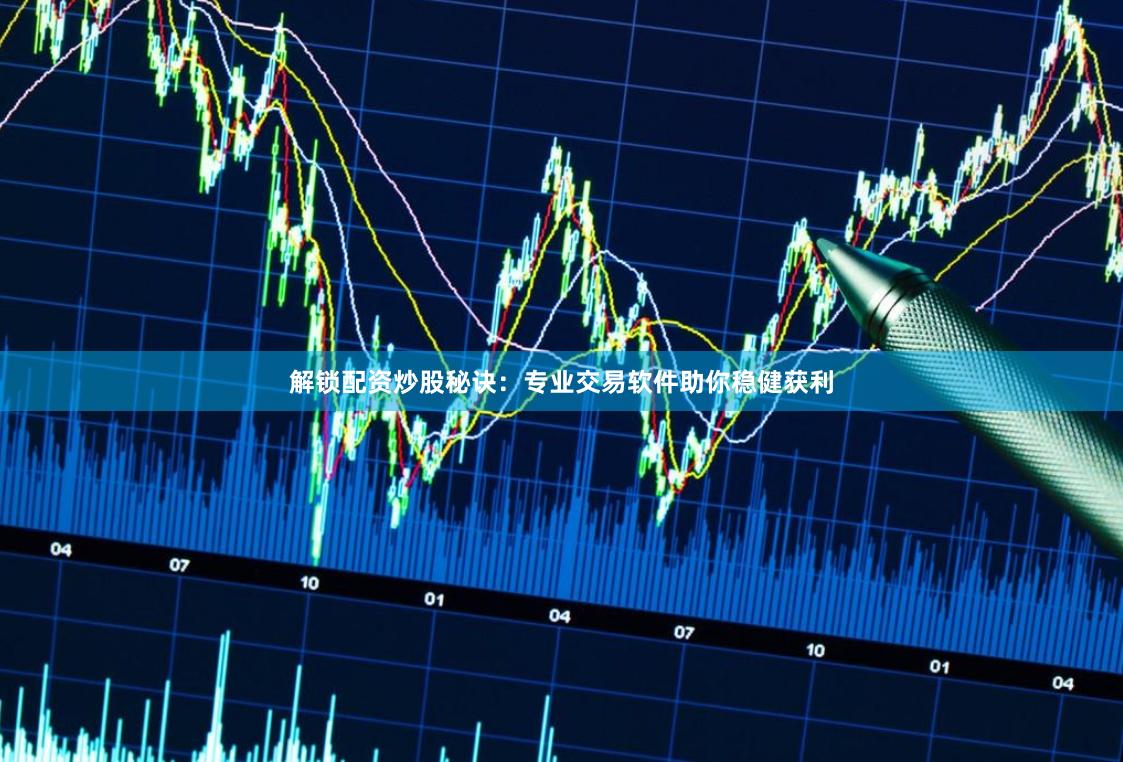 解锁配资炒股秘诀：专业交易软件助你稳健获利