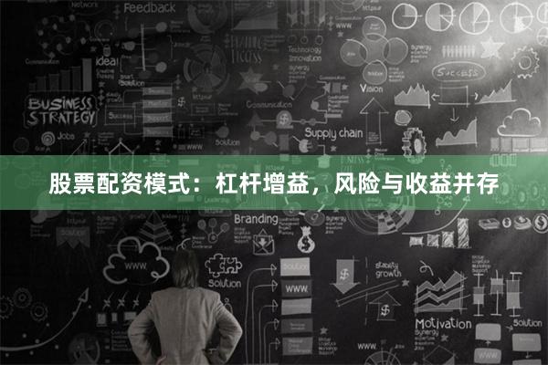 股票配资模式：杠杆增益，风险与收益并存