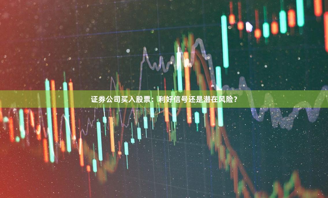 证券公司买入股票：利好信号还是潜在风险？