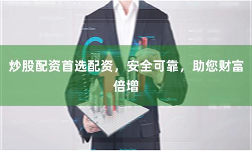 炒股配资首选配资，安全可靠，助您财富倍增