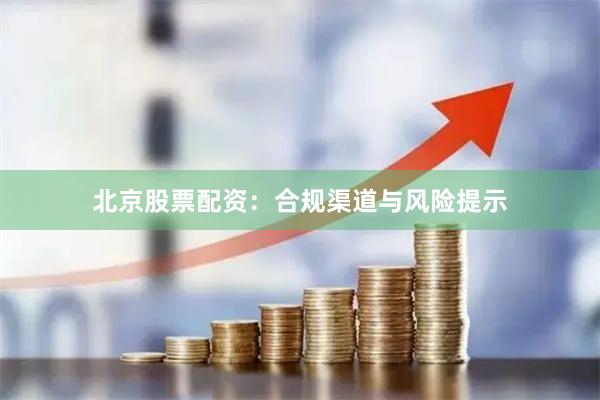 北京股票配资：合规渠道与风险提示