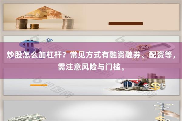 炒股怎么加杠杆？常见方式有融资融券、配资等，需注意风险与门槛。