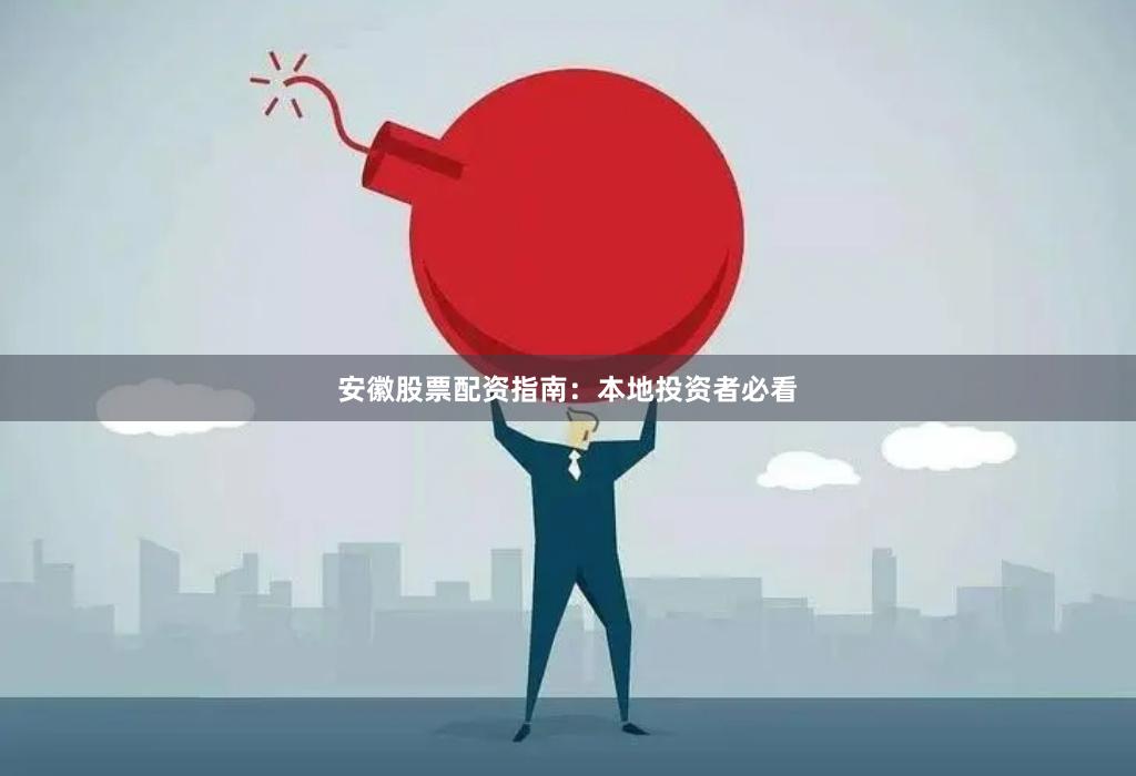 安徽股票配资指南：本地投资者必看