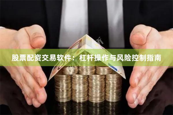 股票配资交易软件：杠杆操作与风险控制指南
